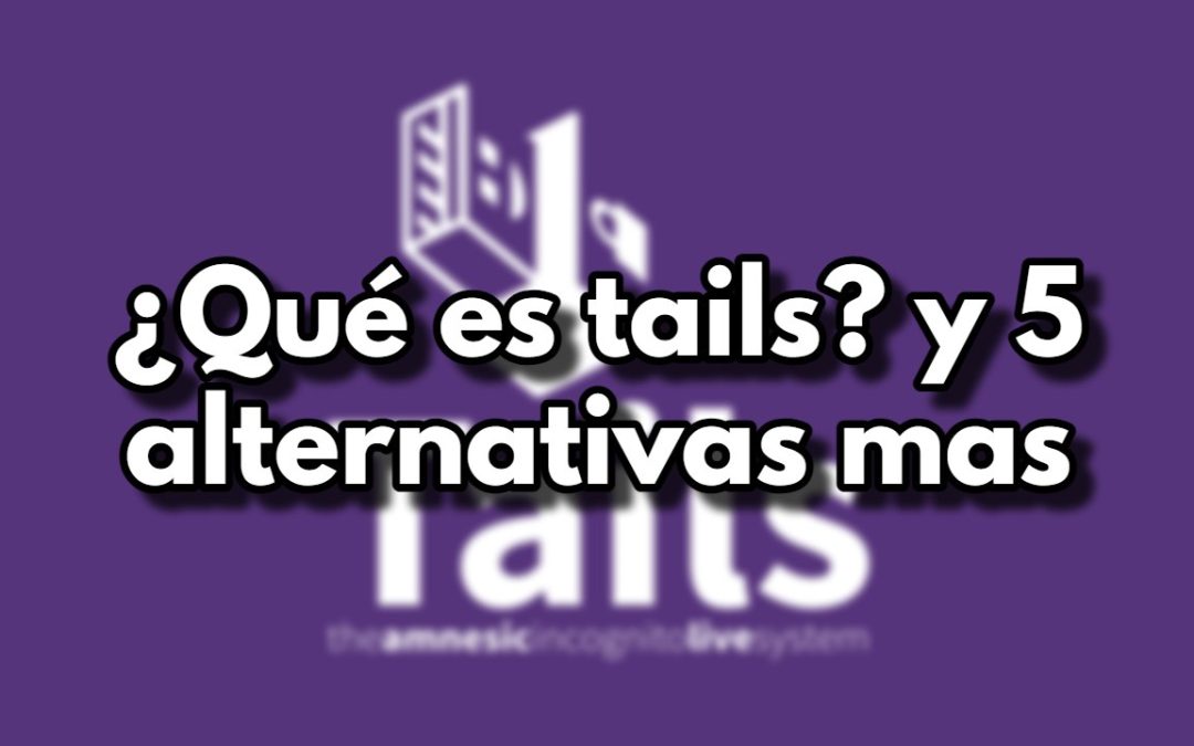 ¿Qué es tails? y 5 alternativas mas